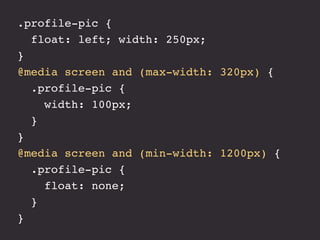 .profile-pic {
  float: left; width: 250px;
}
@media screen and (max-width: 320px) {
  .profile-pic {
    width: 100px;
  }
}
@media screen and (min-width: 1200px) {
  .profile-pic {
    float: none;
  }
}
 