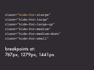 class="hide-for-xlarge"
class="hide-for-large"
class="hide-for-large-up"
class="hide-for-medium"
class="hide-for-medium-down"
class="hide-for-small"


breakpoints at:
767px, 1279px, 1441px
 
