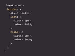 .fakeshadow {
  border: {
    style: solid;
    left: {
      width: 4px;
      color: #888;
    }
    right: {
      width: 2px;
      color: #ccc;
    }
  }
}
 
