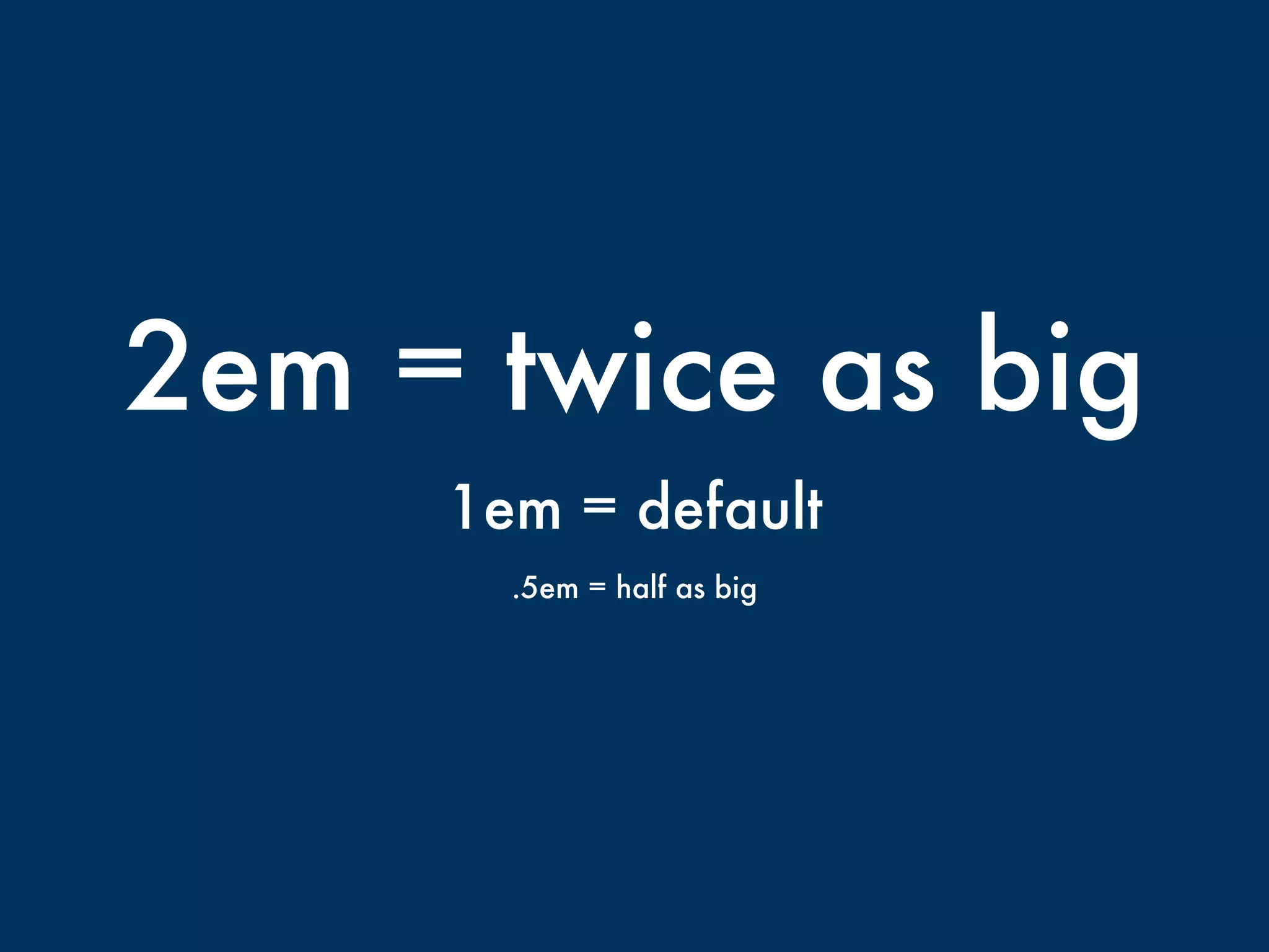 2em = twice as big 
1em = default 
.5em = half as big 
 