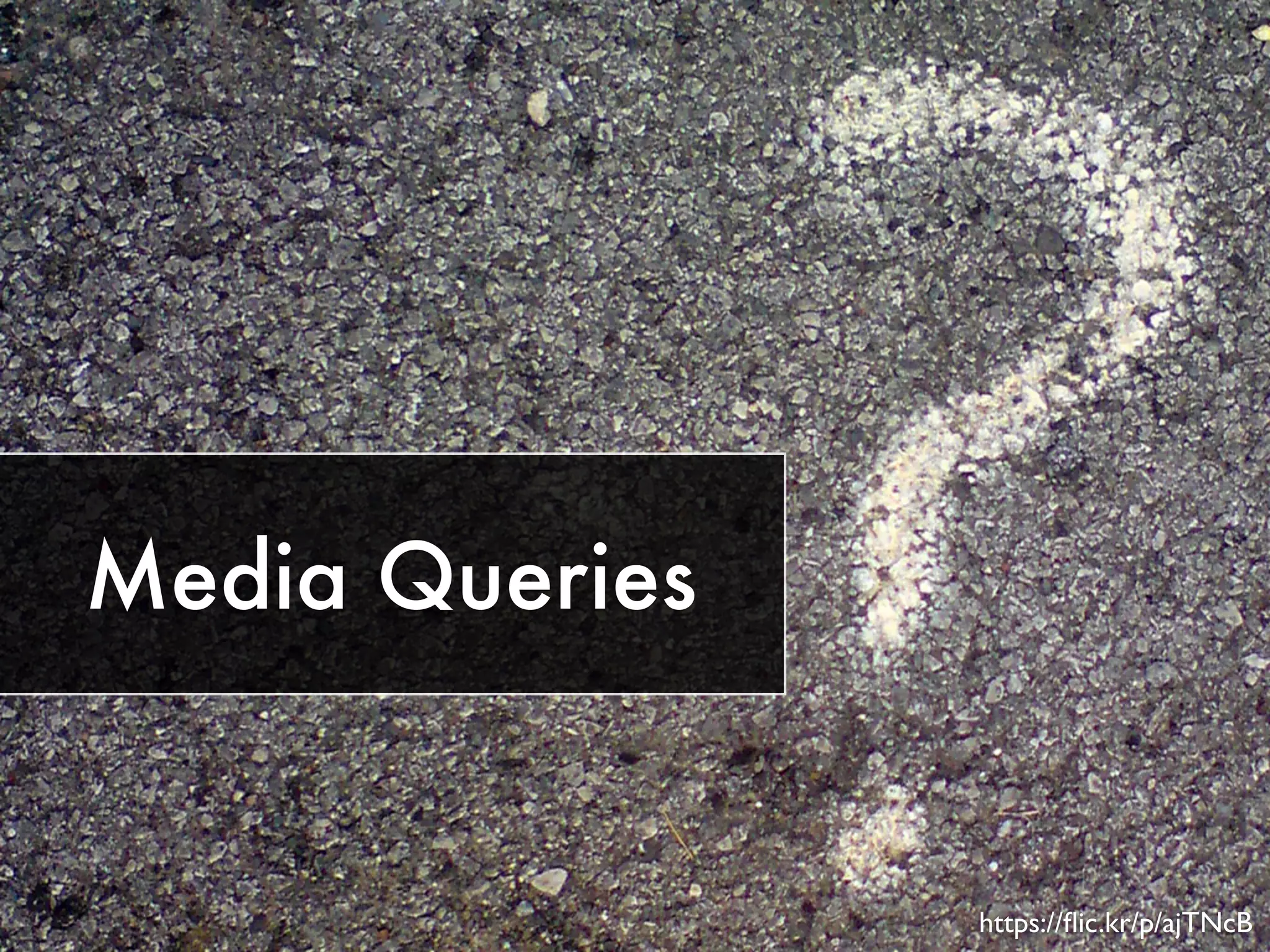 Media Queries 
https://flic.kr/p/ajTNcB 
 