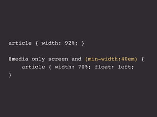 article { width: 92%; } 
@media only screen and (min-width:40em) { 
article { width: 70%; float: left; 
} 
 