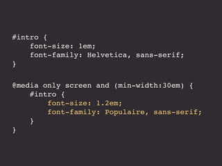 #intro { 
font-size: 1em; 
font-family: Helvetica, sans-serif; 
} 
@media only screen and (min-width:30em) { 
#intro { 
font-size: 1.2em; 
font-family: Populaire, sans-serif; 
} 
} 
 
