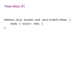 View:Alice #1
@media only screen and (min-width:30em) {
body { color: red; }
}
 