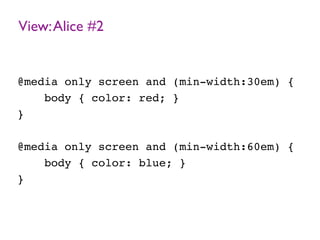 View:Alice #2
@media only screen and (min-width:30em) {
body { color: red; }
}
@media only screen and (min-width:60em) {
body { color: blue; }
}
 