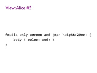 View:Alice #5
@media only screen and (max-height:20em) {
body { color: red; }
}
 