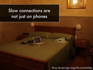 Slow connections are
not just on phones
Photo: NicolasVigier https://ﬂic.kr/p/23xNNg
 