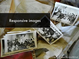 Responsive images
Photo: Craig Finlay https://ﬂic.kr/p/5R51o3
 