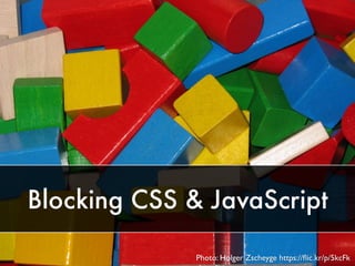 Blocking CSS & JavaScript
Photo: Holger Zscheyge https://ﬂic.kr/p/5kcFk
 