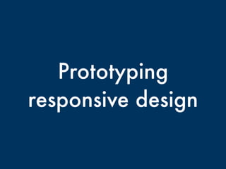 Prototyping
responsive design
 