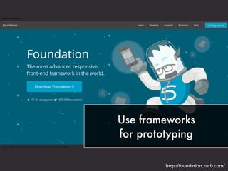 Use frameworks
for prototyping
http://foundation.zurb.com/
 