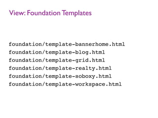 View: Foundation Templates
foundation/template-bannerhome.html
foundation/template-blog.html
foundation/template-grid.html
foundation/template-realty.html
foundation/template-soboxy.html
foundation/template-workspace.html
 