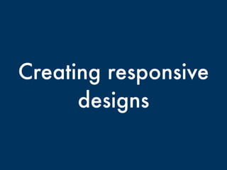 Creating responsive
designs
 