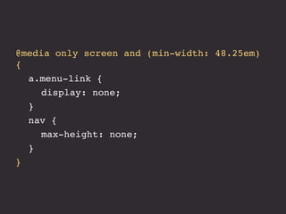 @media only screen and (min-width: 48.25em)
{
! a.menu-link {
! ! display: none;
! }
! nav {
! ! max-height: none;
! }
}
 