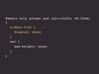 @media only screen and (min-width: 48.25em)
{
! a.menu-link {
! ! display: none;
! }
! nav {
! ! max-height: none;
! }
}
 