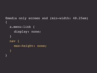 @media only screen and (min-width: 48.25em)
{
! a.menu-link {
! ! display: none;
! }
! nav {
! ! max-height: none;
! }
}
 