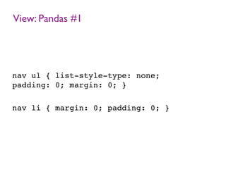 View: Pandas #1
nav ul { list-style-type: none;
padding: 0; margin: 0; }
nav li { margin: 0; padding: 0; }
 