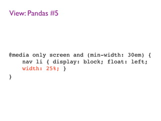 View: Pandas #5
@media only screen and (min-width: 30em) {
nav li { display: block; float: left;
width: 25%; }
}
 