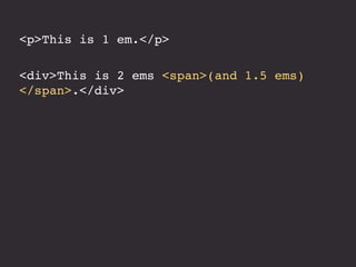 <p>This is 1 em.</p>
<div>This is 2 ems <span>(and 1.5 ems)
</span>.</div>
 