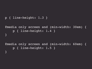 p { line-height: 1.3 }
@media only screen and (min-width: 30em) {
p { line-height: 1.4 }
}
@media only screen and (min-width: 60em) {
p { line-height: 1.5 }
}
 