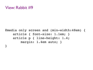 View: Rabbit #9
@media only screen and (min-width:48em) {
article { font-size: 1.1em; }
article p { line-height: 1.4;
margin: 1.4em auto; }
}
 