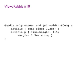 View: Rabbit #10
@media only screen and (min-width:60em) {
article { font-size: 1.2em; }
article p { line-height: 1.5;
margin: 1.5em auto; }
}
 