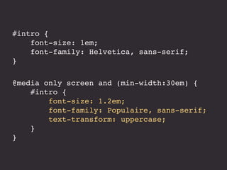 #intro {
font-size: 1em;
font-family: Helvetica, sans-serif;
}
@media only screen and (min-width:30em) {
#intro {
font-size: 1.2em;
font-family: Populaire, sans-serif;
text-transform: uppercase;
}
}
 