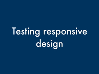 Testing responsive
design
 