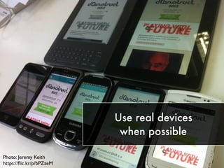 Use real devices
when possible
Photo: Jeremy Keith
https://ﬂic.kr/p/bPZzeM
 