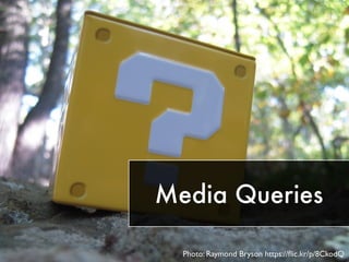 Media Queries
Photo: Raymond Bryson https://ﬂic.kr/p/8CkodQ
 