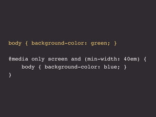 body { background-color: green; }
@media only screen and (min-width: 40em) {
body { background-color: blue; }
}
 