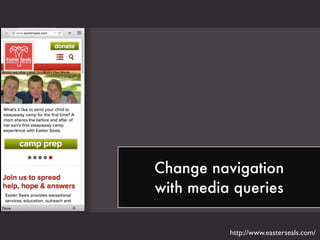 Change navigation
with media queries
http://www.easterseals.com/
 