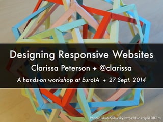 Photo: Jakub Solovský https://ﬂic.kr/p/i1RRZm
Designing Responsive Websites
Clarissa Peterson ✦ @clarissa
A hands-on works...