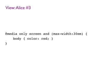 View:Alice #3
@media only screen and (max-width:30em) {
body { color: red; }
}
 