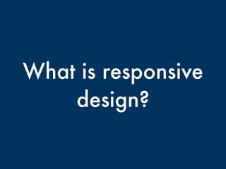 What is responsive
design?
 