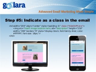 Step #5: Indicate as a class in the email
<td width="200" align="center" style="padding: 0;" class="HideOnPhone">
<img src="insert image location here; alt="description" height="250"
width="200" border="0" style="display: block; font-family: Arial; color:
#FFFFFF; font-size: 18px;">
</td>

 