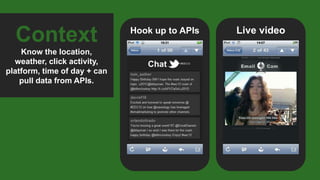 Hook up to APIs Live video
Context
Know the location,
weather, click activity,
platform, time of day + can
pull data from APIs.
 
