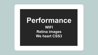 Performance
WIFI
Retina images
We heart CSS3
 