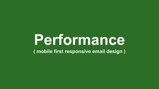 Performance
( mobile first responsive email design )
 