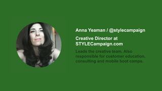 Anna Yeaman / @stylecampaign
Creative Director at
STYLECampaign.com
Leads the creative team. Also
responsible for customer education,
consulting and mobile boot camps.
 