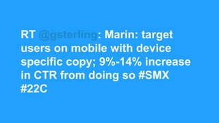 RT @gsterling: Marin: target
users on mobile with device
specific copy; 9%-14% increase
in CTR from doing so #SMX
#22C
 