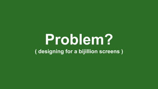 Problem?
( designing for a bijillion screens )
 