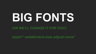 BIG FONTS
(OR WE’LL CHANGE IT FOR YOU!)
style=”-webkit-text-size-adjust:none”
 