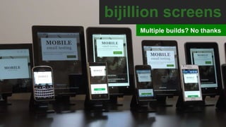 bijillion screens
Multiple builds? No thanks
 