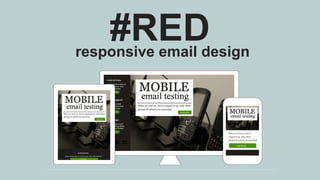 responsive email design
#RED
 
