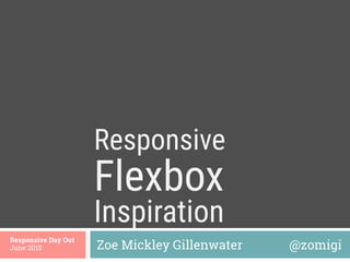 Flexbox 
Zoe Mickley Gillenwater @zomigi
Responsive Day Out
June 2015
Inspiration
Responsive
 