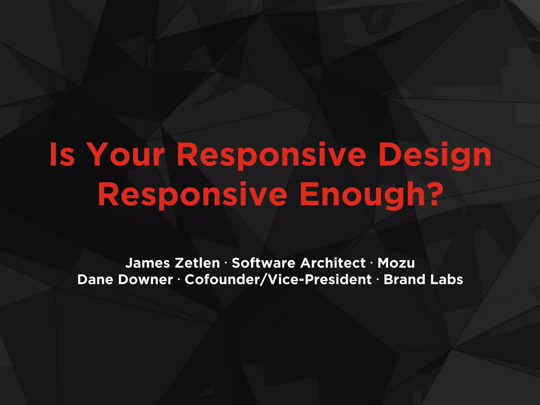Is Your Responsive Design
Responsive Enough?
James Zetlen • Software Architect • Mozu
Dane Downer • Cofounder/Vice-President • Brand Labs