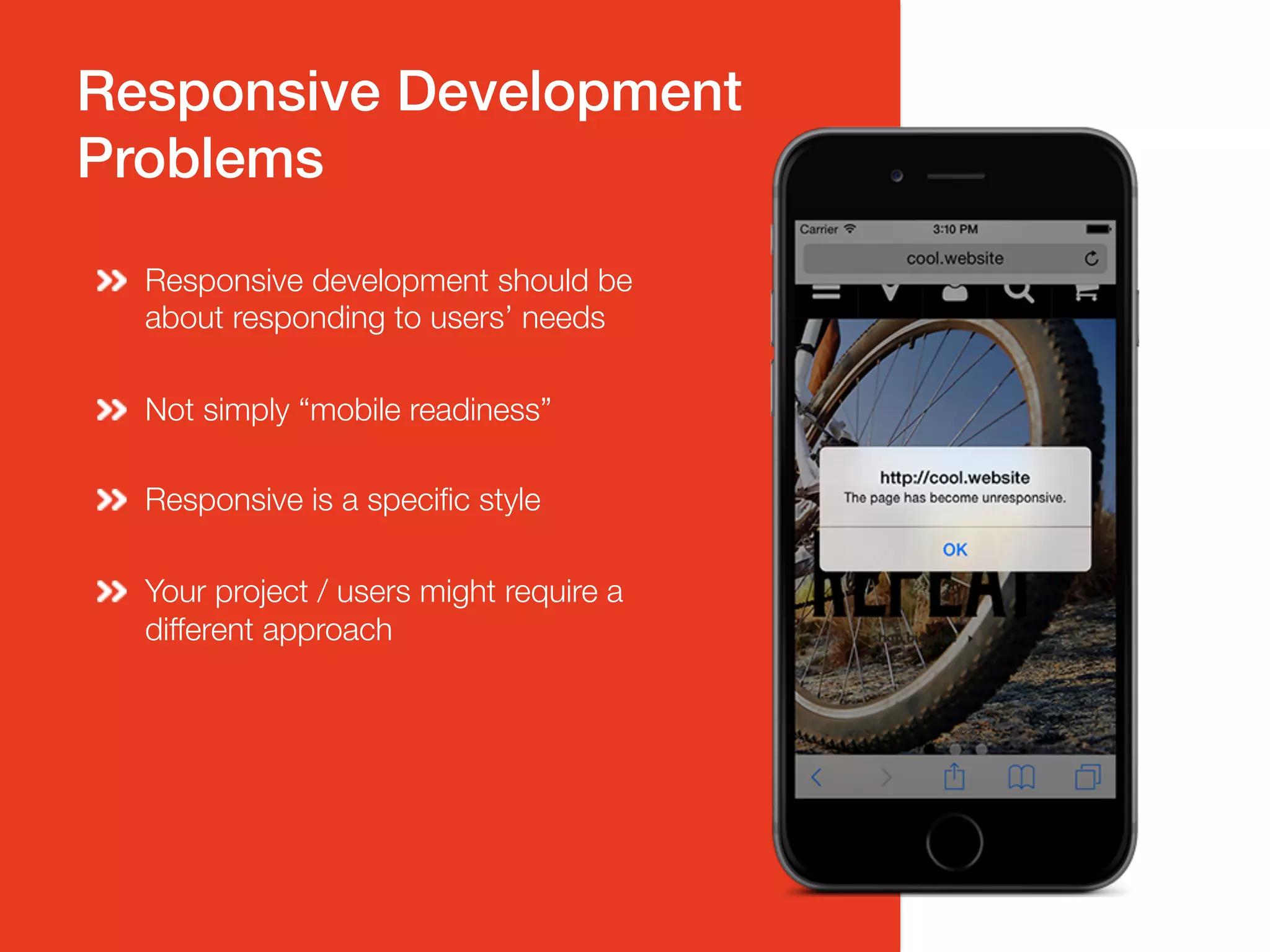 Responsive Development!
Problems!
Responsive development should be
about responding to users’ needs
Not simply “mobile readiness”
Responsive is a specific style
Your project / users might require a
different approach