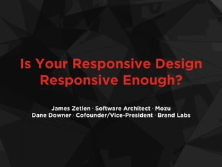 Is Your Responsive Design
Responsive Enough?
James Zetlen • Software Architect • Mozu
Dane Downer • Cofounder/Vice-President • Brand Labs
 