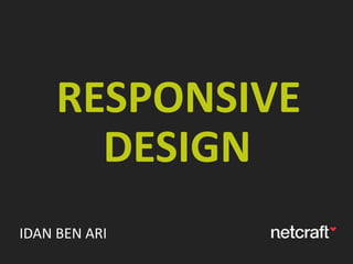 RESPONSIVE
DESIGN
IDAN BEN ARI
 